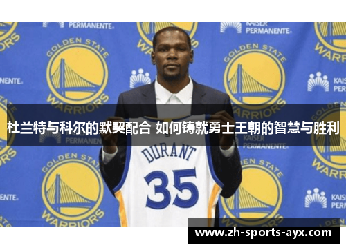 杜兰特与科尔的默契配合 如何铸就勇士王朝的智慧与胜利 杜兰特与科尔的默契配合 如何铸就勇士王朝的智慧与胜利