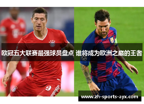 欧冠五大联赛最强球员盘点 谁将成为欧洲之巅的王者 欧冠五大联赛最强球员盘点 谁将成为欧洲之巅的王者
