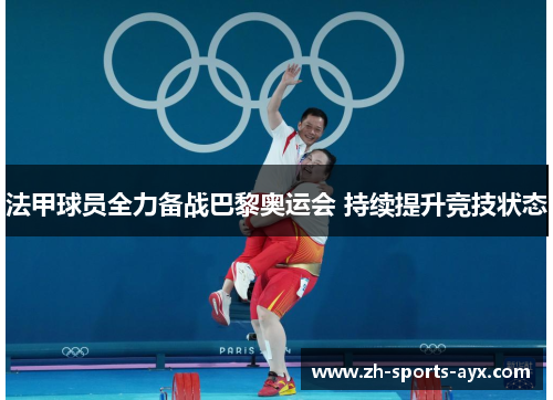 法甲球员全力备战巴黎奥运会 持续提升竞技状态 法甲球员全力备战巴黎奥运会 持续提升竞技状态