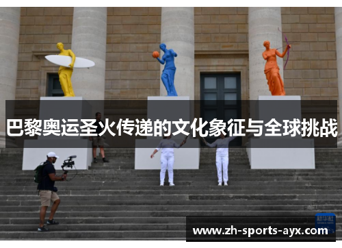 巴黎奥运圣火传递的文化象征与全球挑战 巴黎奥运圣火传递的文化象征与全球挑战
