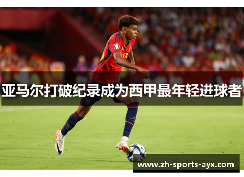 亚马尔打破纪录成为西甲最年轻进球者 亚马尔打破纪录成为西甲最年轻进球者