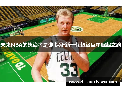 未来NBA的统治者是谁 探秘新一代超级巨星崛起之路 未来NBA的统治者是谁 探秘新一代超级巨星崛起之路