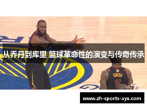 从乔丹到库里 篮球革命性的演变与传奇传承 从乔丹到库里 篮球革命性的演变与传奇传承