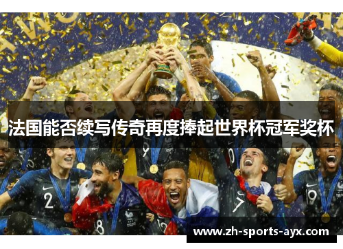 法国能否续写传奇再度捧起世界杯冠军奖杯 法国能否续写传奇再度捧起世界杯冠军奖杯