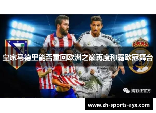 皇家马德里能否重回欧洲之巅再度称霸欧冠舞台 皇家马德里能否重回欧洲之巅再度称霸欧冠舞台