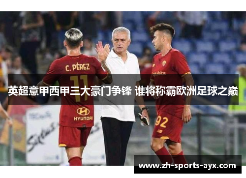 英超意甲西甲三大豪门争锋 谁将称霸欧洲足球之巅 英超意甲西甲三大豪门争锋 谁将称霸欧洲足球之巅