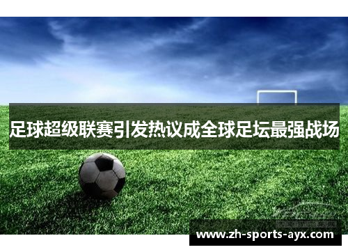 足球超级联赛引发热议成全球足坛最强战场 足球超级联赛引发热议成全球足坛最强战场