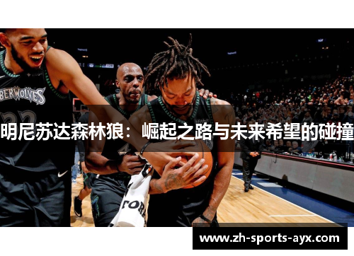 明尼苏达森林狼:崛起之路与未来希望的碰撞 明尼苏达森林狼:崛起之路与未来希望的碰撞