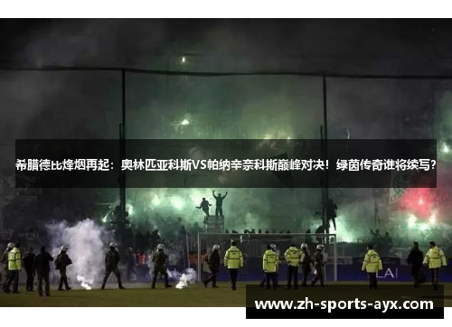 希腊德比烽烟再起:奥林匹亚科斯VS帕纳辛奈科斯巅峰对决!绿茵传奇谁将续写? 希腊德比烽烟再起:奥林匹亚科斯VS帕纳辛奈科斯巅峰对决!绿茵传奇谁将续写?