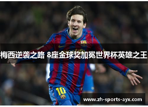 梅西逆袭之路 8座金球奖加冕世界杯英雄之王 梅西逆袭之路 8座金球奖加冕世界杯英雄之王