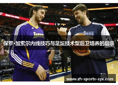保罗·加索尔内线技巧与足坛技术型后卫培养的启示 保罗·加索尔内线技巧与足坛技术型后卫培养的启示