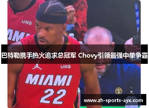 巴特勒携手热火追求总冠军 Chovy引领最强中单争霸 巴特勒携手热火追求总冠军 Chovy引领最强中单争霸