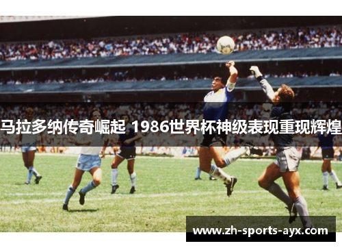 马拉多纳传奇崛起 1986世界杯神级表现重现辉煌 马拉多纳传奇崛起 1986世界杯神级表现重现辉煌