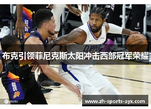布克引领菲尼克斯太阳冲击西部冠军荣耀 布克引领菲尼克斯太阳冲击西部冠军荣耀