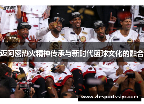 迈阿密热火精神传承与新时代篮球文化的融合 迈阿密热火精神传承与新时代篮球文化的融合