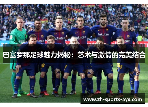 巴塞罗那足球魅力揭秘:艺术与激情的完美结合 巴塞罗那足球魅力揭秘:艺术与激情的完美结合