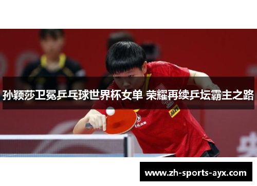 孙颖莎卫冕乒乓球世界杯女单 荣耀再续乒坛霸主之路 孙颖莎卫冕乒乓球世界杯女单 荣耀再续乒坛霸主之路