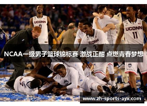 NCAA一级男子篮球锦标赛 激战正酣 点燃青春梦想 NCAA一级男子篮球锦标赛 激战正酣 点燃青春梦想