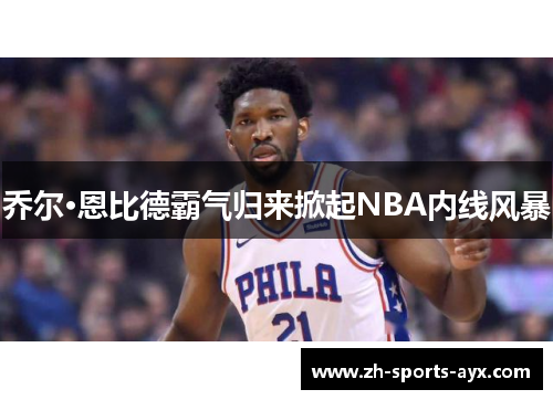 乔尔·恩比德霸气归来掀起NBA内线风暴 乔尔·恩比德霸气归来掀起NBA内线风暴