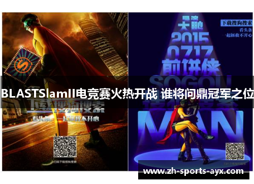 BLASTSlamII电竞赛火热开战 谁将问鼎冠军之位 BLASTSlamII电竞赛火热开战 谁将问鼎冠军之位