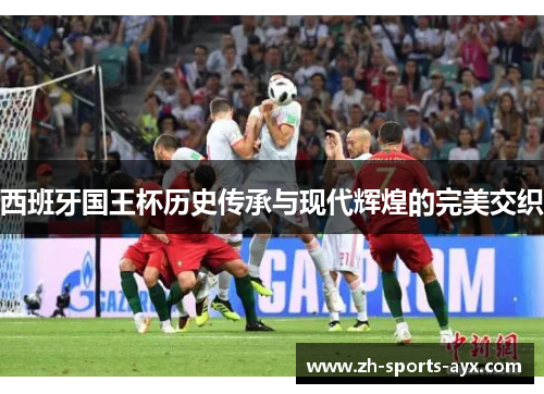 西班牙国王杯历史传承与现代辉煌的完美交织 西班牙国王杯历史传承与现代辉煌的完美交织