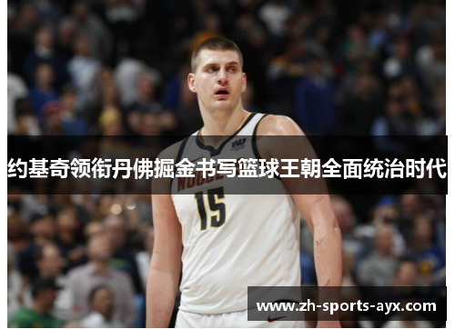 约基奇领衔丹佛掘金书写篮球王朝全面统治时代 约基奇领衔丹佛掘金书写篮球王朝全面统治时代