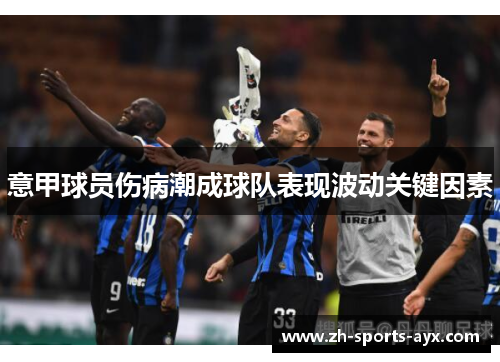 意甲球员伤病潮成球队表现波动关键因素 意甲球员伤病潮成球队表现波动关键因素