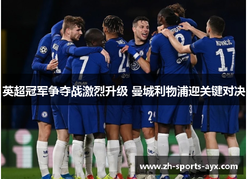 英超冠军争夺战激烈升级 曼城利物浦迎关键对决 英超冠军争夺战激烈升级 曼城利物浦迎关键对决