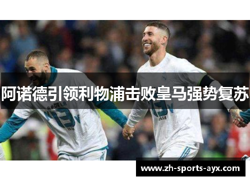 阿诺德引领利物浦击败皇马强势复苏