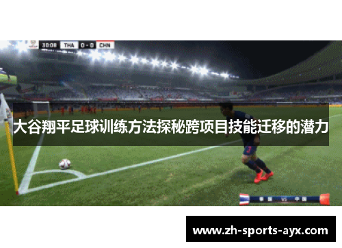 大谷翔平足球训练方法探秘跨项目技能迁移的潜力 大谷翔平足球训练方法探秘跨项目技能迁移的潜力