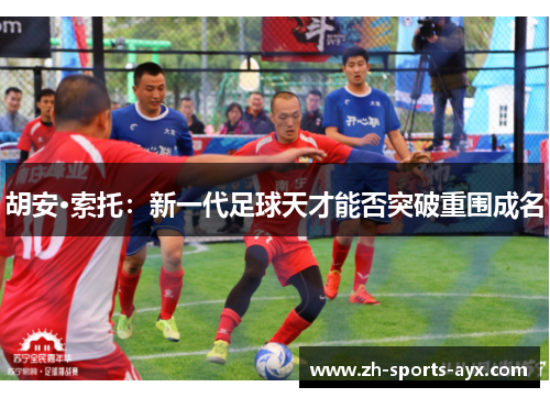 胡安·索托：新一代足球天才能否突破重围成名