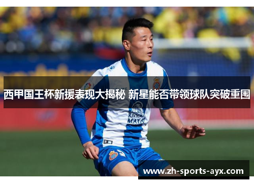西甲国王杯新援表现大揭秘 新星能否带领球队突破重围 西甲国王杯新援表现大揭秘 新星能否带领球队突破重围